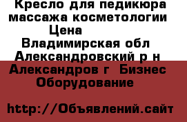 Кресло для педикюра массажа косметологии › Цена ­ 10 000 - Владимирская обл., Александровский р-н, Александров г. Бизнес » Оборудование   